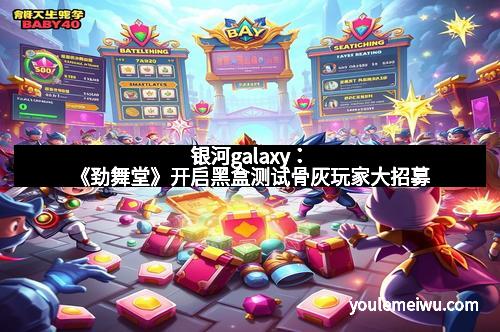 银河galaxy：《劲舞堂》开启黑盒测试骨灰玩家大招募