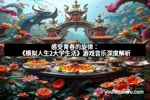 感受青春的旋律：《模拟人生2大学生活》游戏音乐深度解析